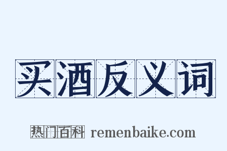买酒反义词是什么意思的图片